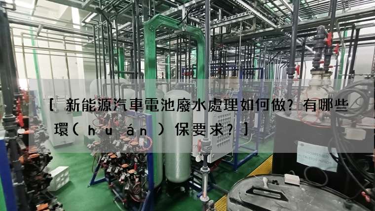 新能源汽車電池廢水處理如何做？有哪些環(huán)保要求？